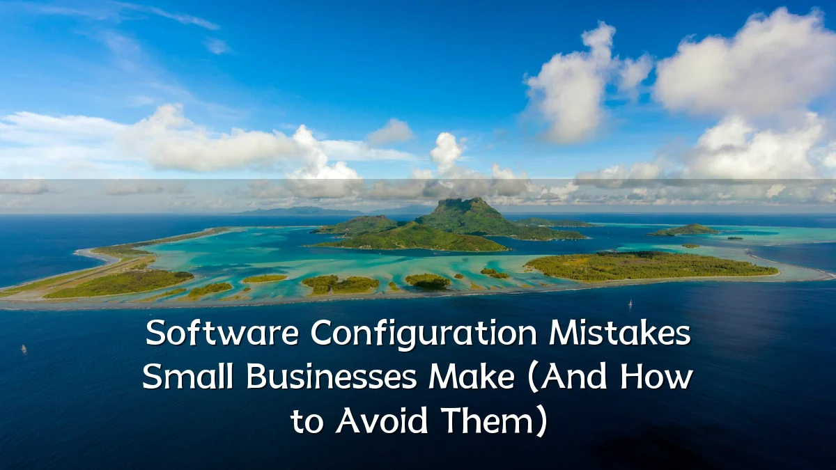 Software Configuration Mistakes Small Businesses Make (And How to Avoid Them)